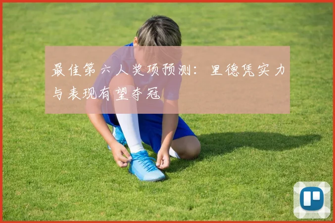 最佳第六人奖项预测：里德凭实力与表现有望夺冠